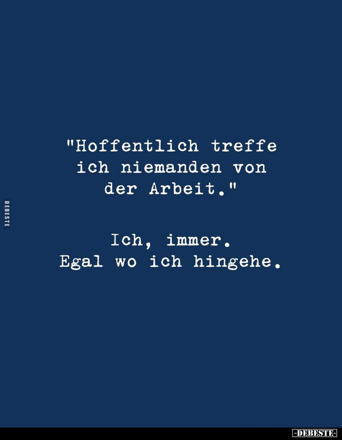 "Hoffentlich treffe ich niemanden von der Arbeit."
Ich, immer. Egal wo ich hingehe.