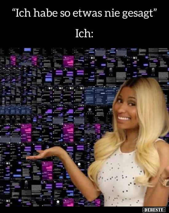 "Ich habe so etwas nie gesagt". Ich: