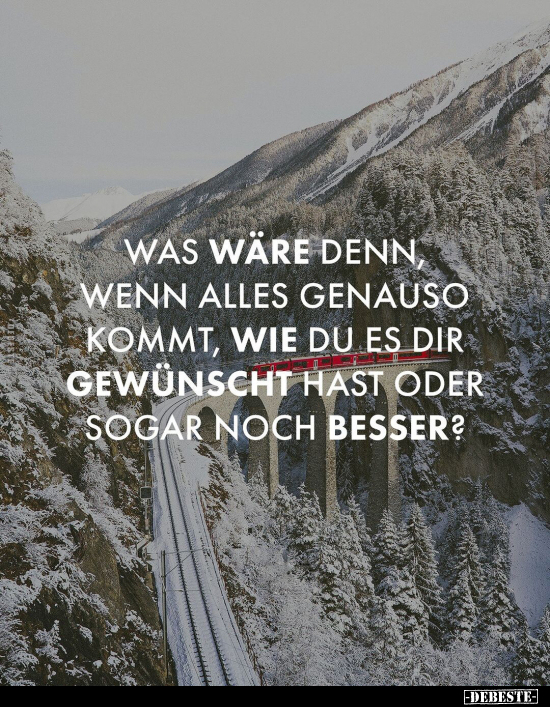 Was wäre denn, wenn alles genauso kommt, wie du es dir gewünscht hast oder sogar noch besser?
