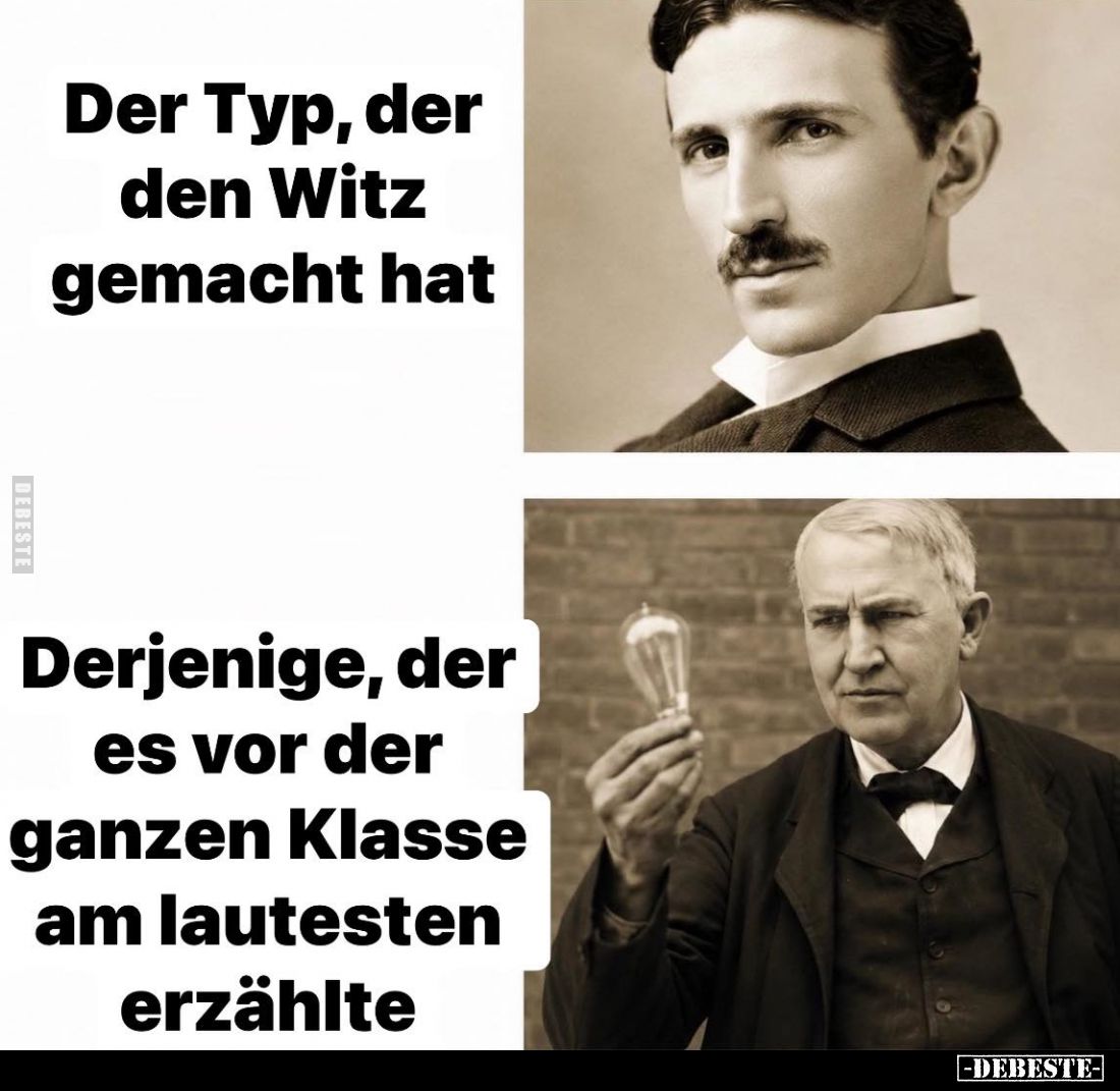 Der Typ, der den Witz gemacht hat. -
Derjenige, der es vor der ganzen Klasse am lautesten erzählte.
