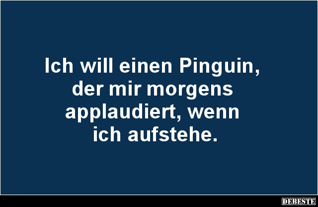 Ich will einen Pinguin, der mir morgens applaudiert.. - Lustige Bilder | DEBESTE.de