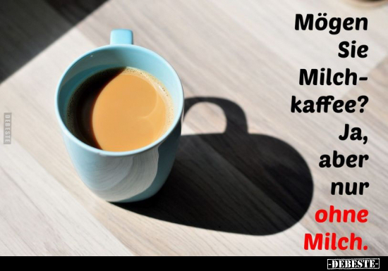 Mögen Sie Milchkaffee? Ja, aber nur ohne Milch... - Lustige Bilder | DEBESTE.de