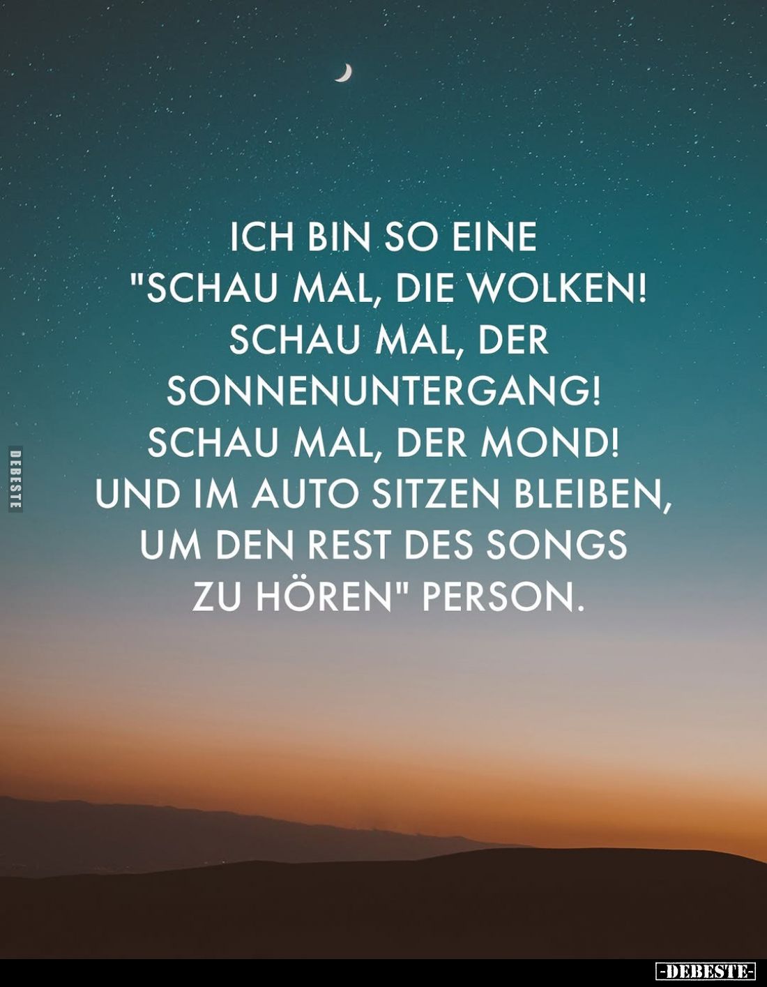 Ich bin so eine
"Schau mal, die Wolken!
Schau mal, der Sonnenuntergang!
Schau mal, der Mond!
Und im Auto sitzen blei...