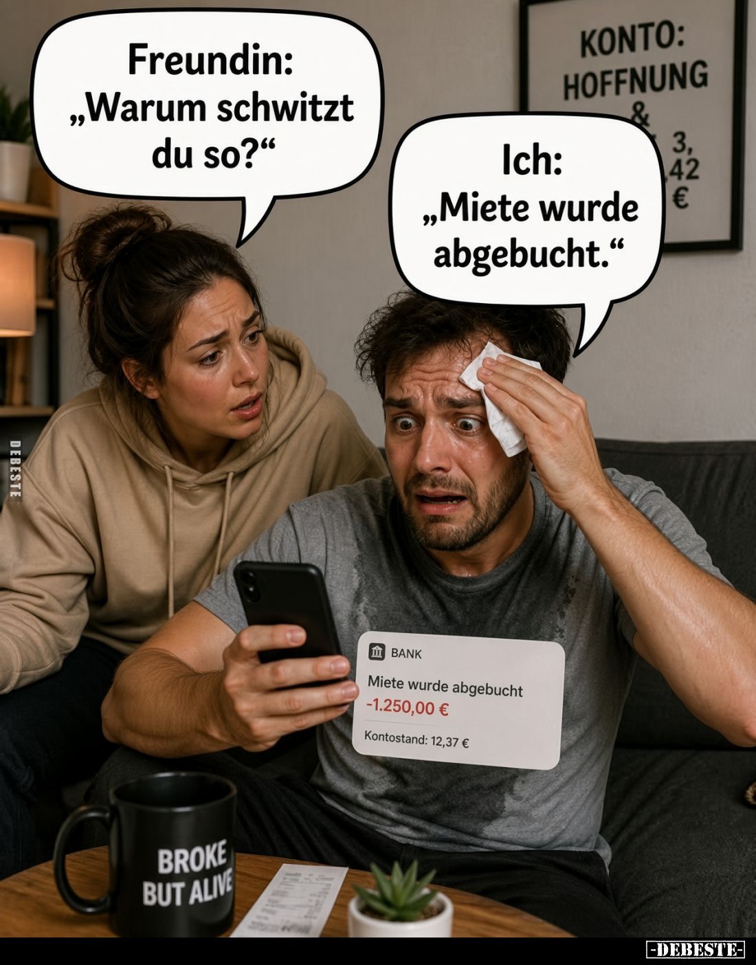 Freundin: „Warum schwitzt du so?“
Ich: „Miete wurde abgebucht.“