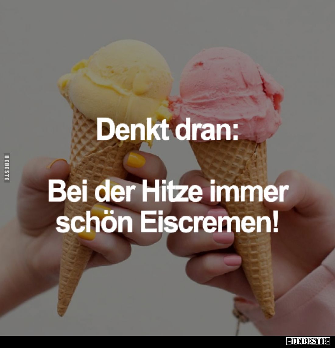 Denkt dran:
Bei der Hitze immer schön Eiscremen!