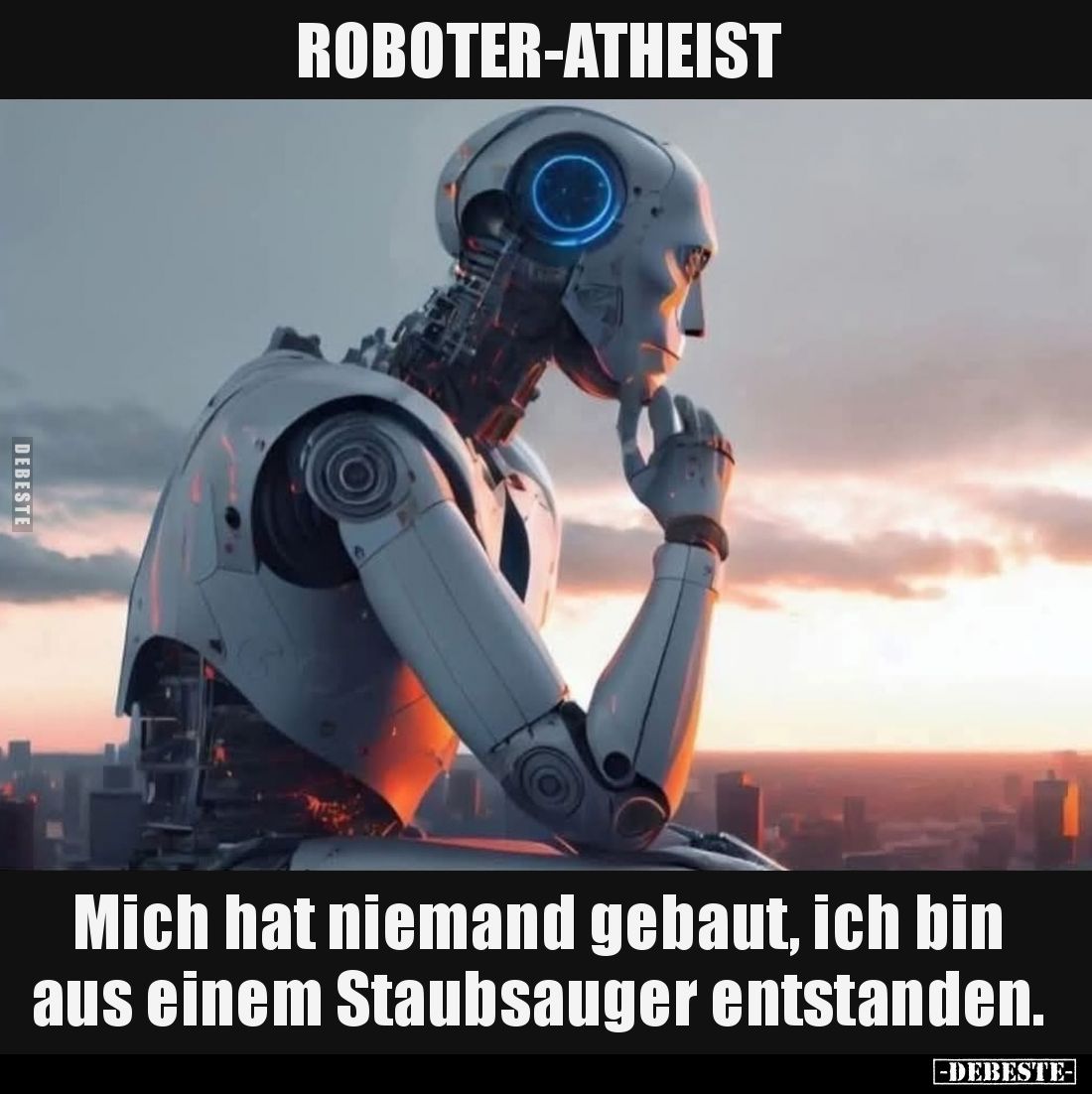 ROBOTER-ATHEIST - 
Mich hat niemand gebaut, ich bin aus einem Staubsauger entstanden.