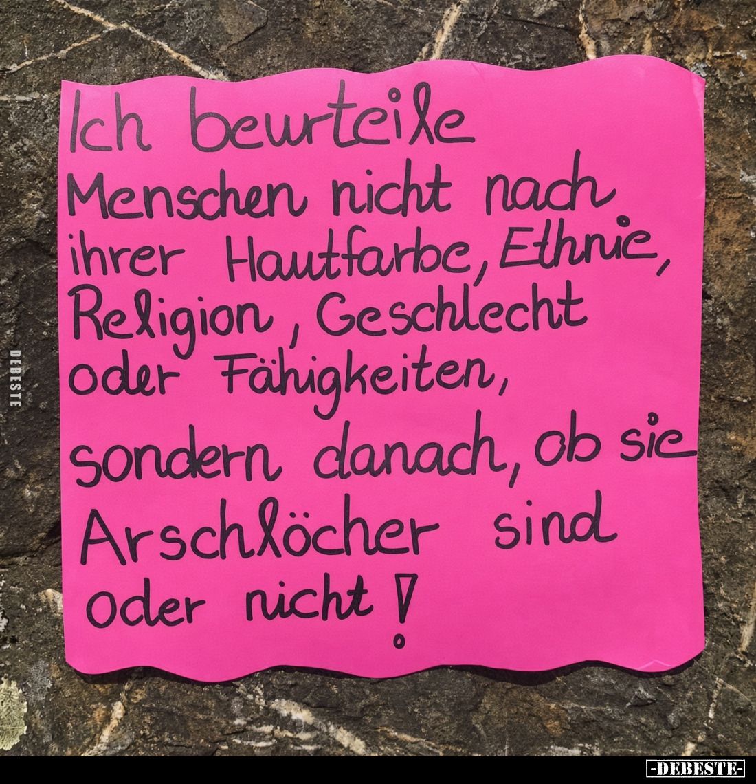 Ich beurteile
Menschen nicht nach ihrer Hautfarbe, Ethnie, Religion, Geschlecht oder Fähigkeiten, sondern danach, ob sie Ars...