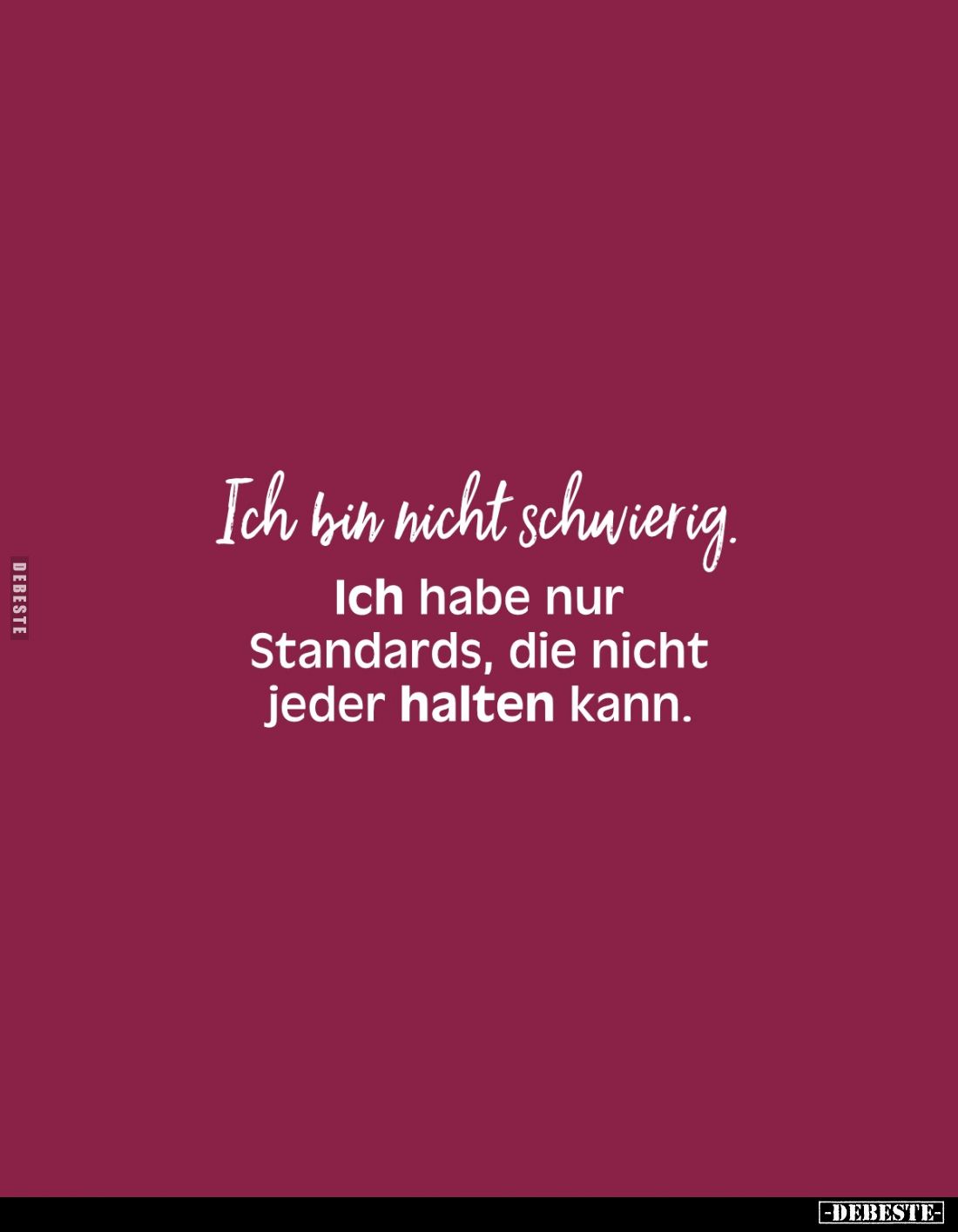 Ich bin nicht schwierig. 
Ich habe nur Standards, die nicht jeder halten kann.