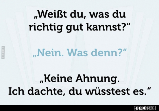 "Weißt du, was du richtig gut kannst?"..