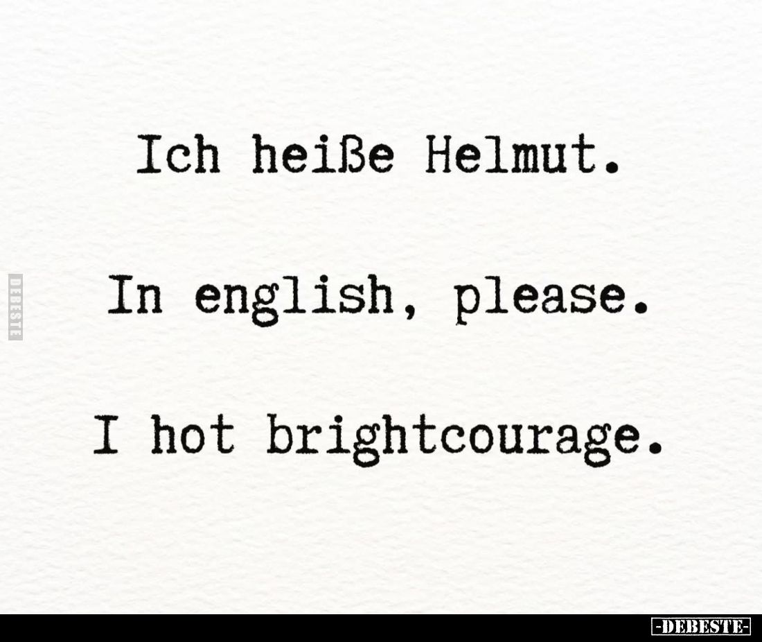 Ich heiße Helmut. -
In english, please. -
I hot brightcourage.