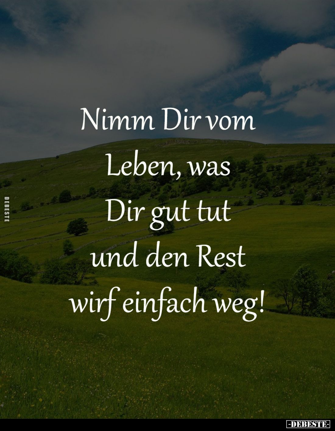 Nimm Dir vom
Leben, was
Dir gut tut
und den Rest
wirf einfach weg!