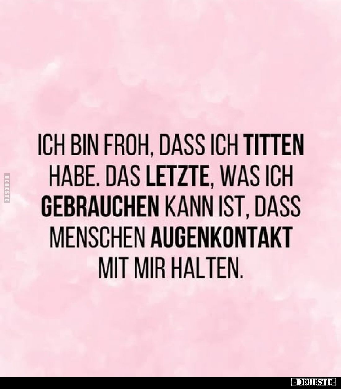 Ich bin froh, dass ich Titten habe. Das letzte, was ich gebrauchen kann ist, dass Menschen Augenkontakt mit mir halten.
