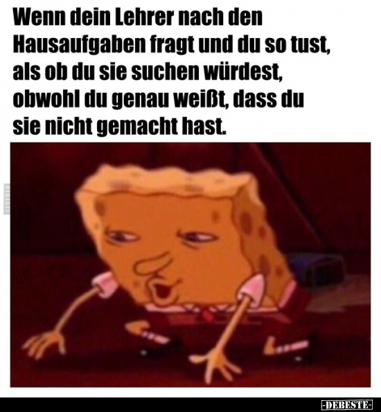 Wenn dein Lehrer nach den Hausaufgaben fragt und du so..