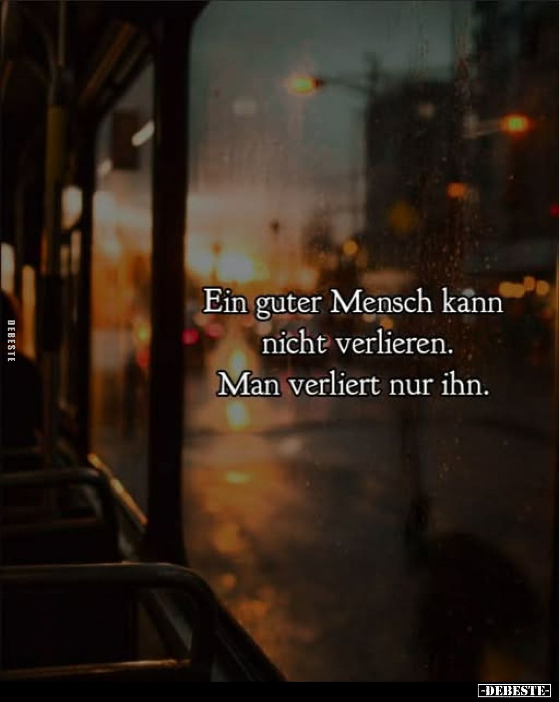 Ein guter Mensch kann nicht verlieren.
Man verliert nur ihn.
