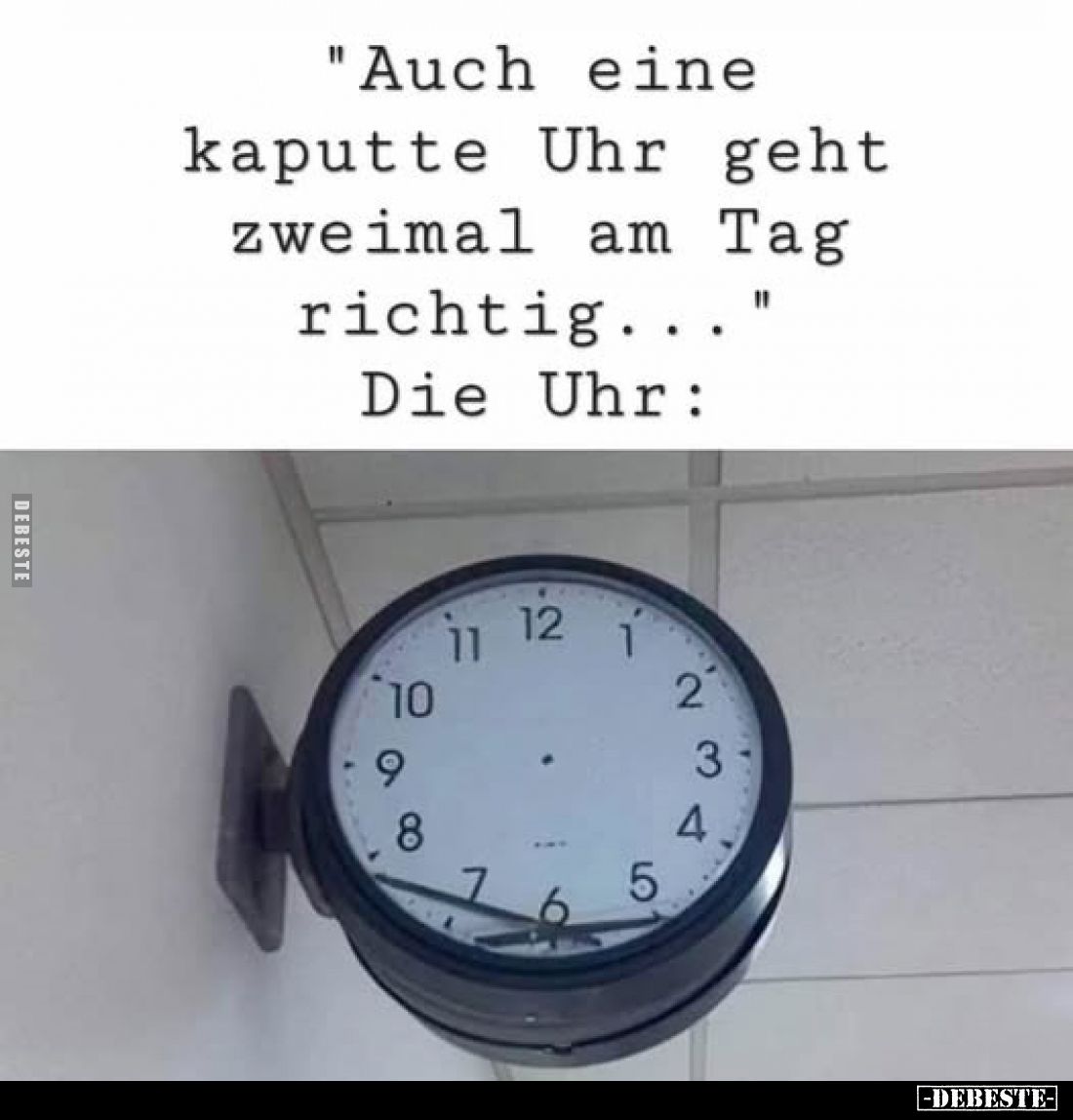 "Auch eine kaputte Uhr geht zweimal am Tag richtig..."
Die Uhr: