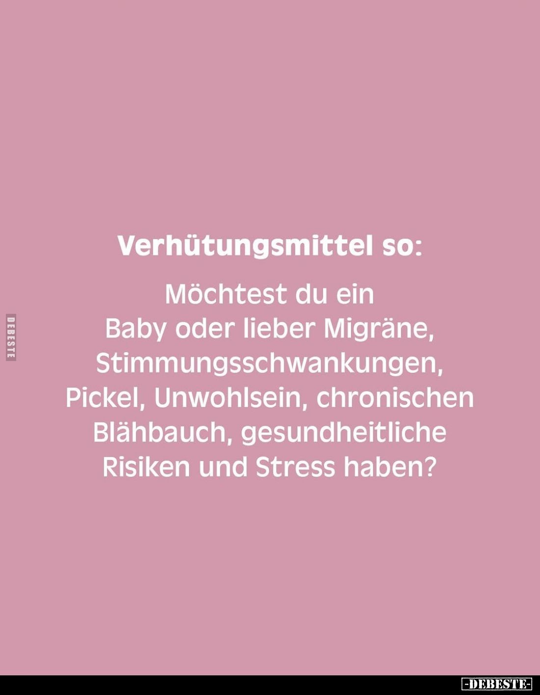 Verhütungsmittel so:
Möchtest du ein Baby oder lieber Migräne, Stimmungsschwankungen, Pickel, Unwohlsein, chronischen Blähba...