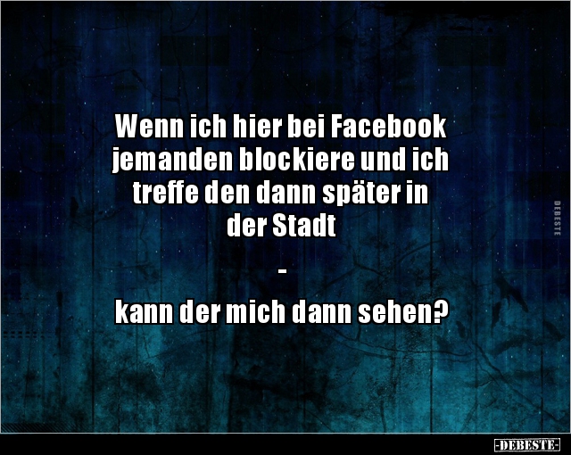 Wenn ich hier bei Facebook jemanden blockiere und ich.. - Lustige Bilder | DEBESTE.de