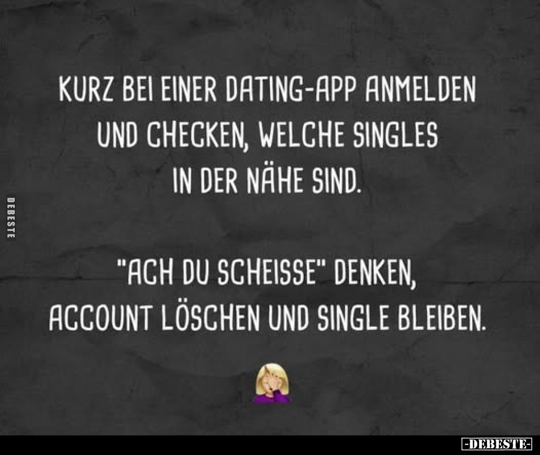 Kurz bei einer Dating-app anmelden und checken, welche Singles in der Nähe sind.
"Ach du scheisse" denken, Account...