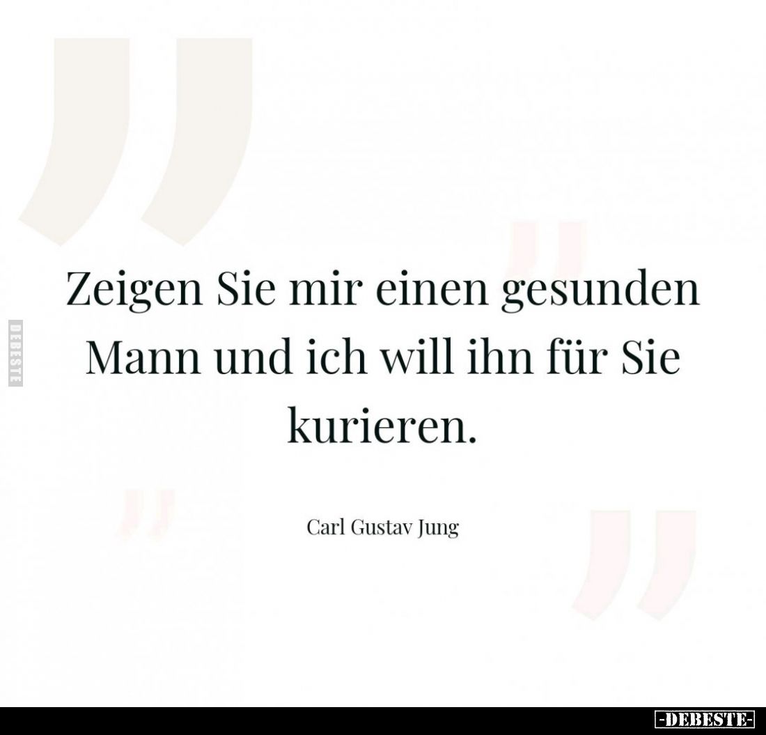 "Zeigen Sie mir einen gesunden Mann und ich will ihn für Sie kurieren."
Carl Gustav Jung