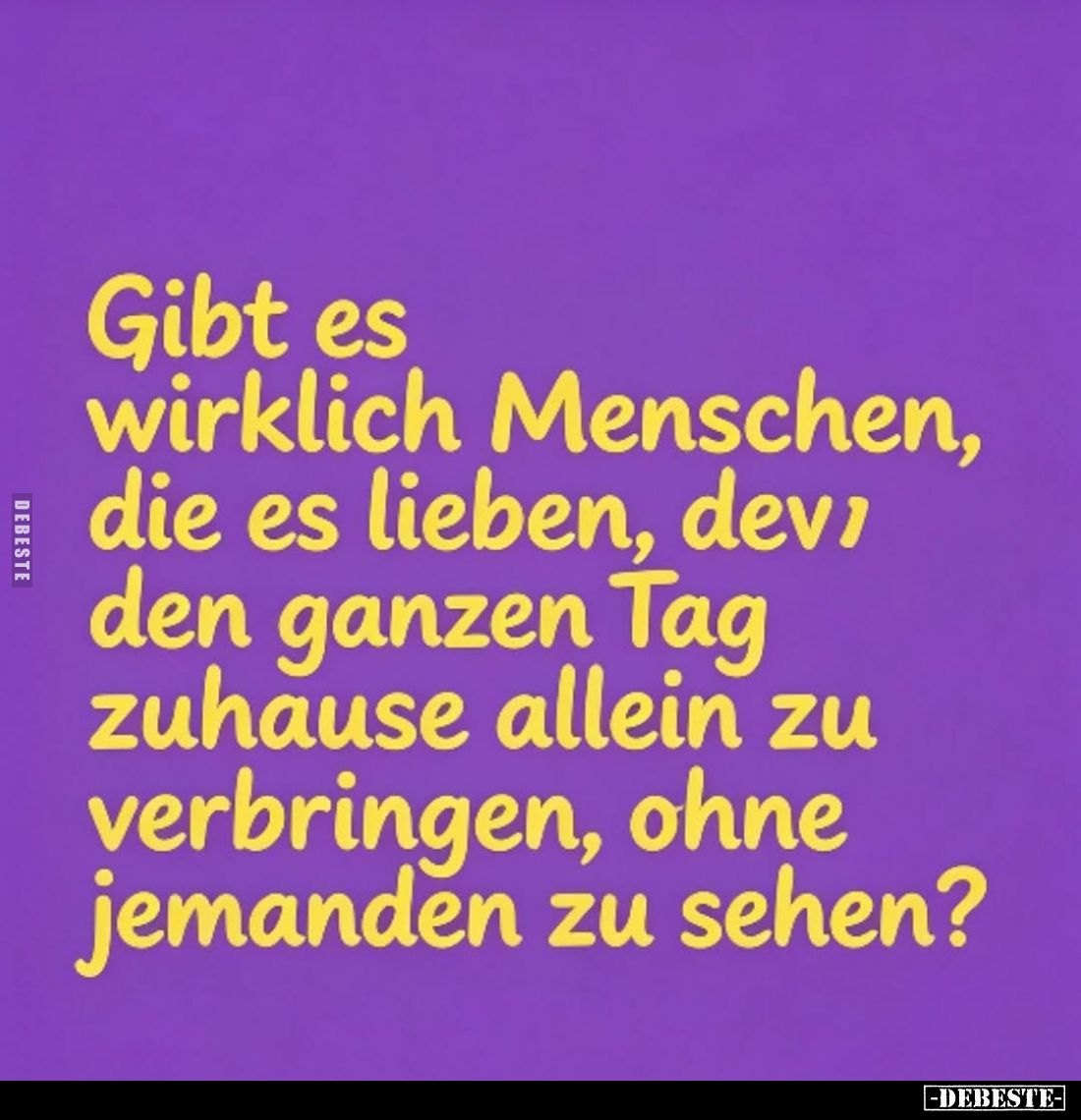 Gibt es wirklich Menschen, die es lieben, den ganzen Tag zuhause allein zu verbringen, ohne jemanden zu sehen?