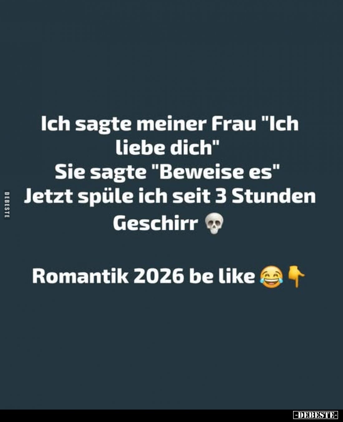 Ich sagte meiner Frau "Ich liebe dich" Sie sagte "Beweise es" Jetzt spüle ich seit 3 Stunden Geschirr
Ro...