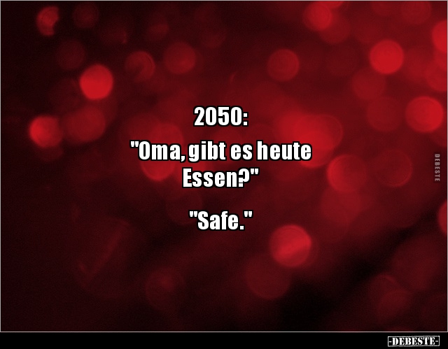 2050:

"Oma, gibt es heute 
Essen?"


"Safe."