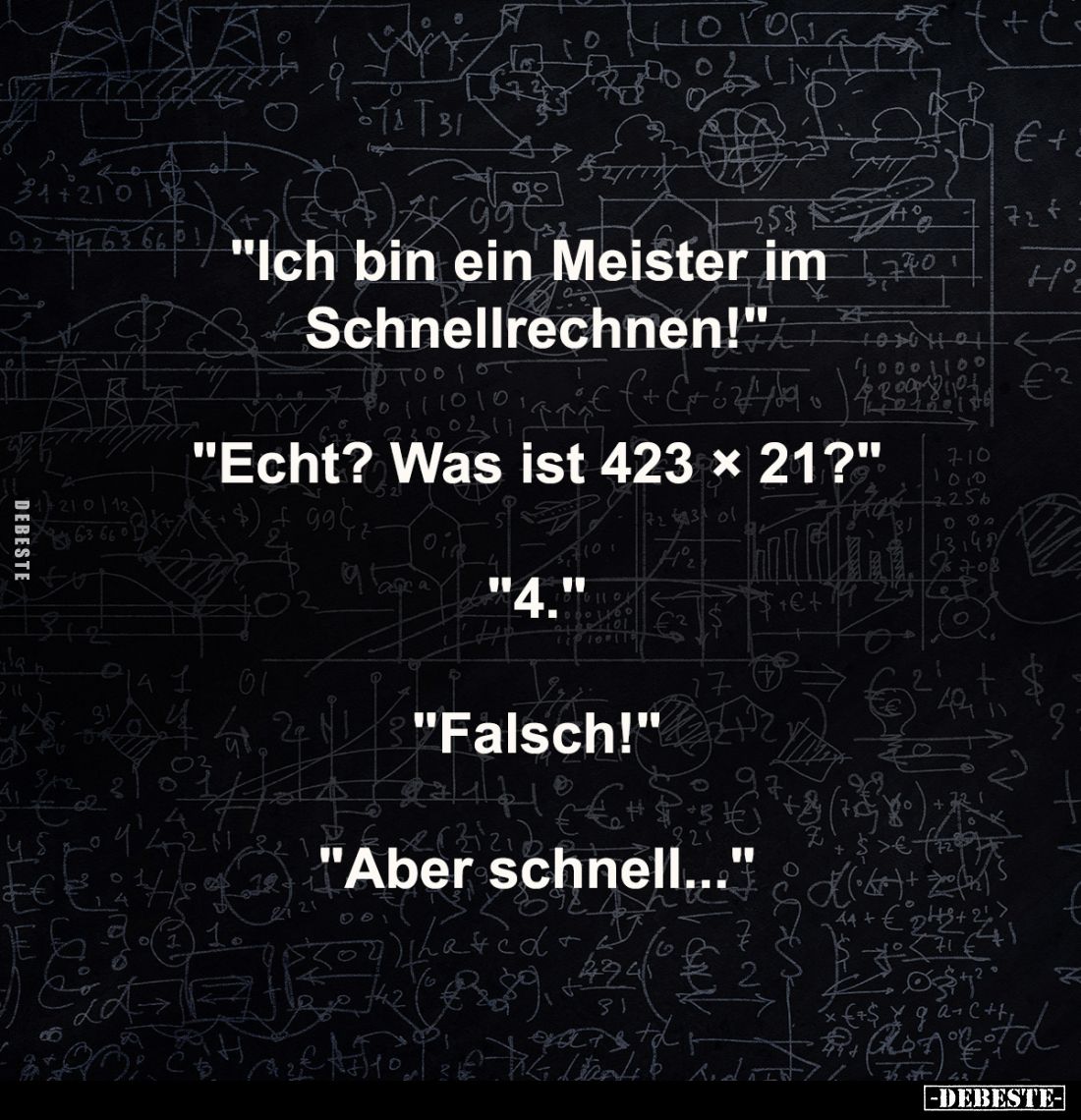 "Ich bin ein Meister im Schnellrechnen!"
-
"Echt? Was ist 423 × 21?"
-
"4."
-
"Falsc...