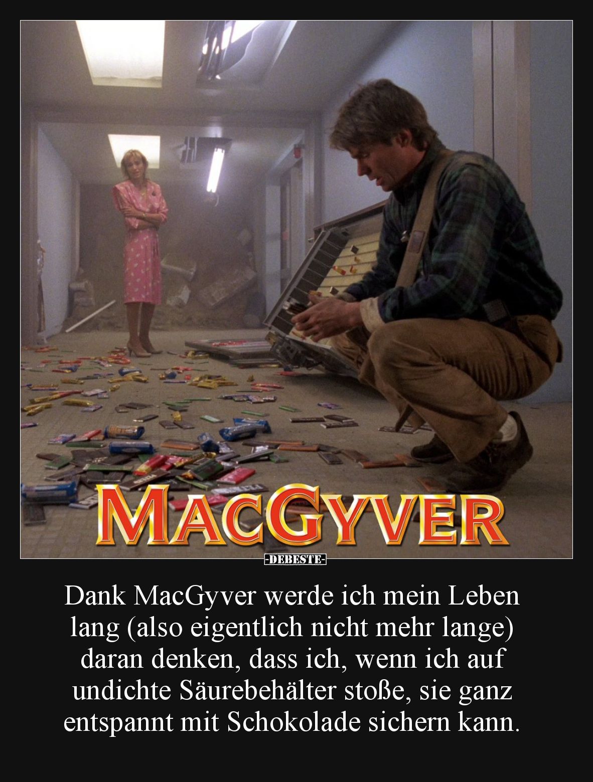 Dank MacGyver werde ich mein Leben lang (also eigentlich nicht mehr lange) daran denken, dass ich, wenn ich auf undichte Säur...