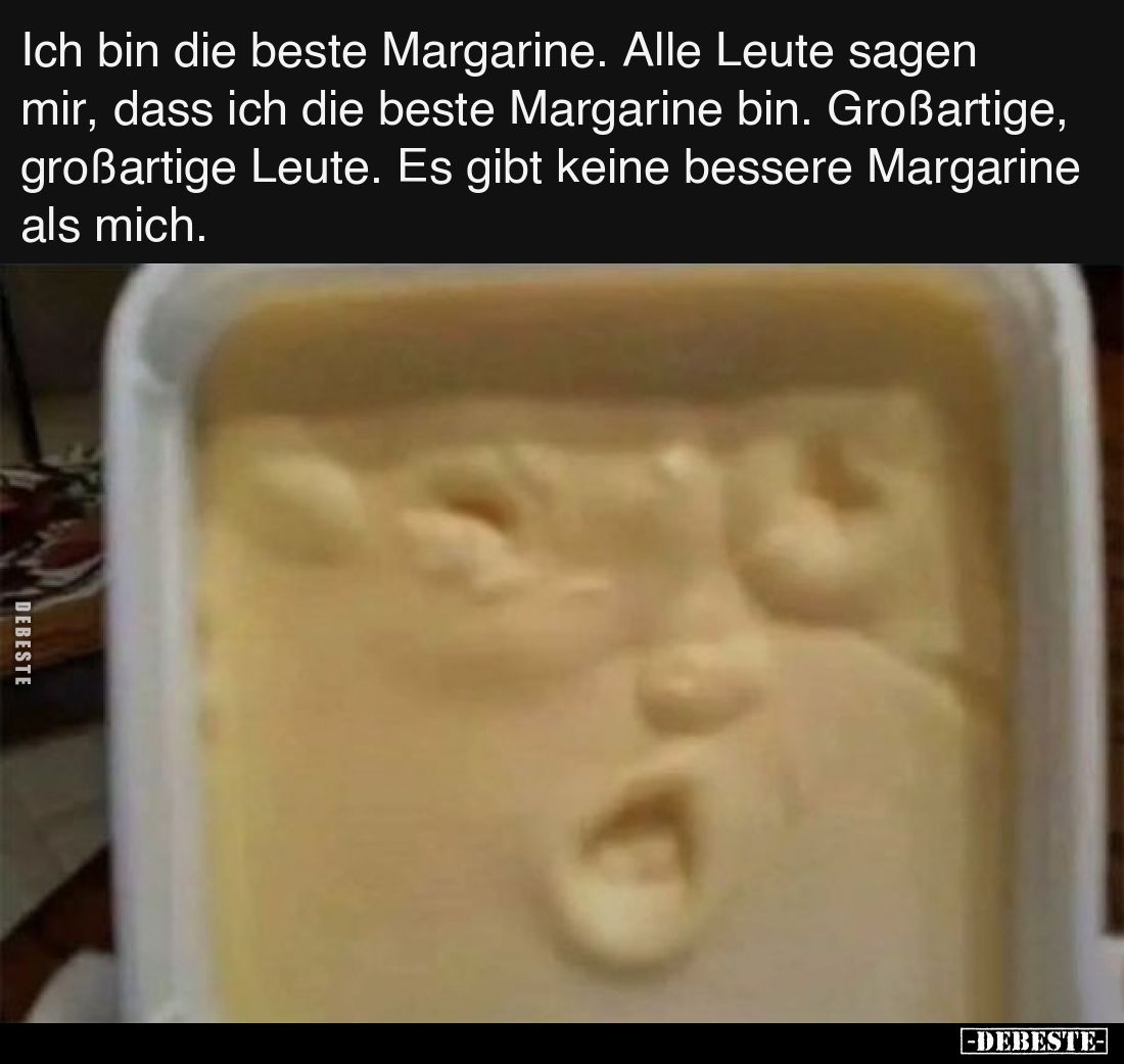 Ich bin die beste Margarine. Alle Leute sagen mir, dass ich die beste Margarine bin. Großartige, großartige Leute. Es gibt ke...