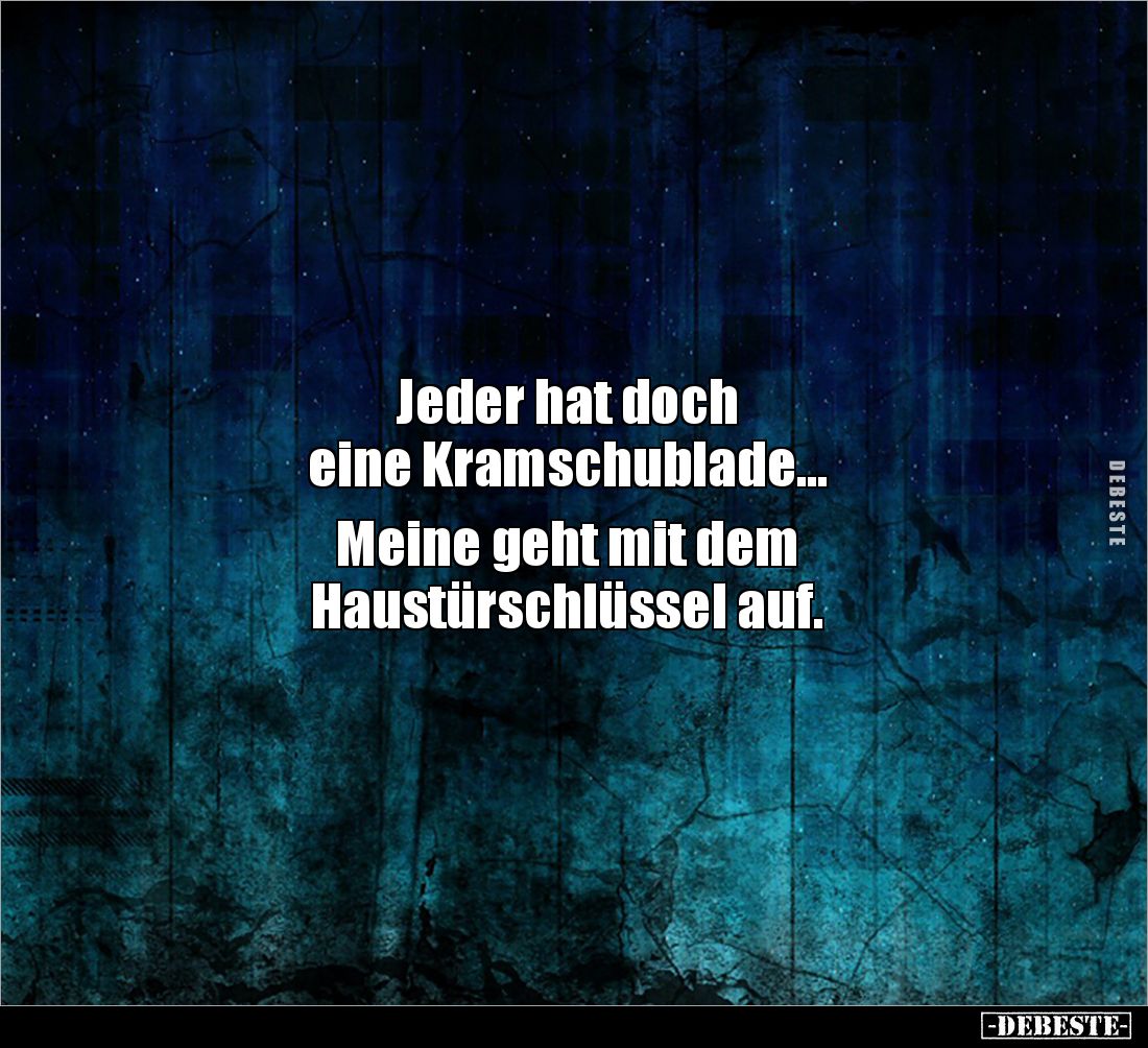 Jeder hat doch
eine Kramschublade...
Meine geht mit dem
Haustürschlüssel auf.