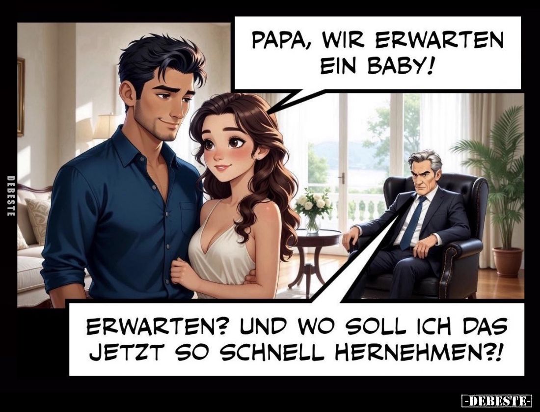 Papa, wir erwarten ein Baby! -
Erwarten? Und wo soll ich das jetzt so schnell hernehmen?!