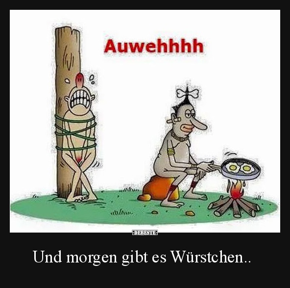 Und morgen gibt es Würstchen..