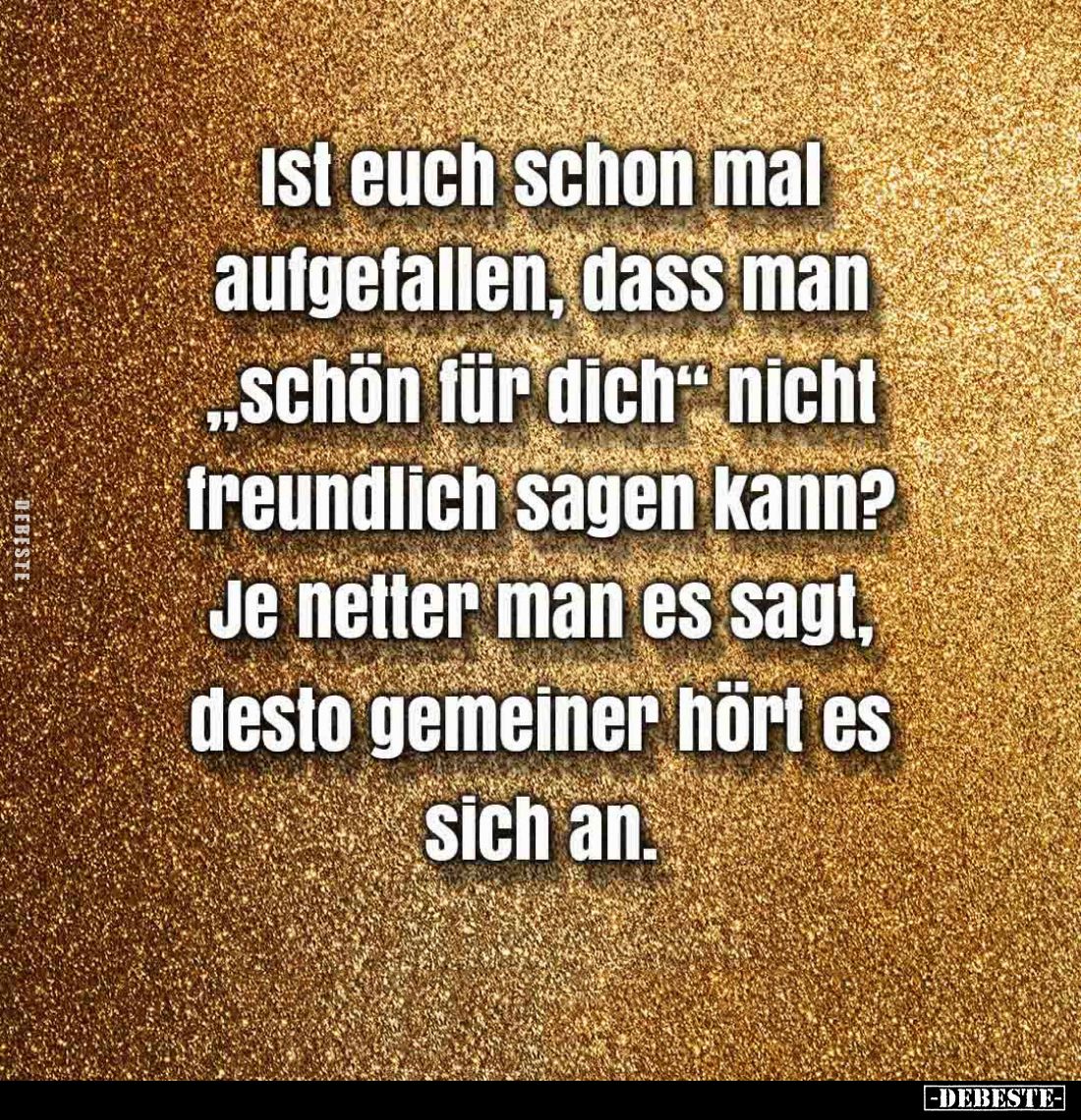 Ist euch schon mal aufgefallen, dass man "schön für dich" nicht freundlich sagen kann?
Je netter man es sagt, dest...