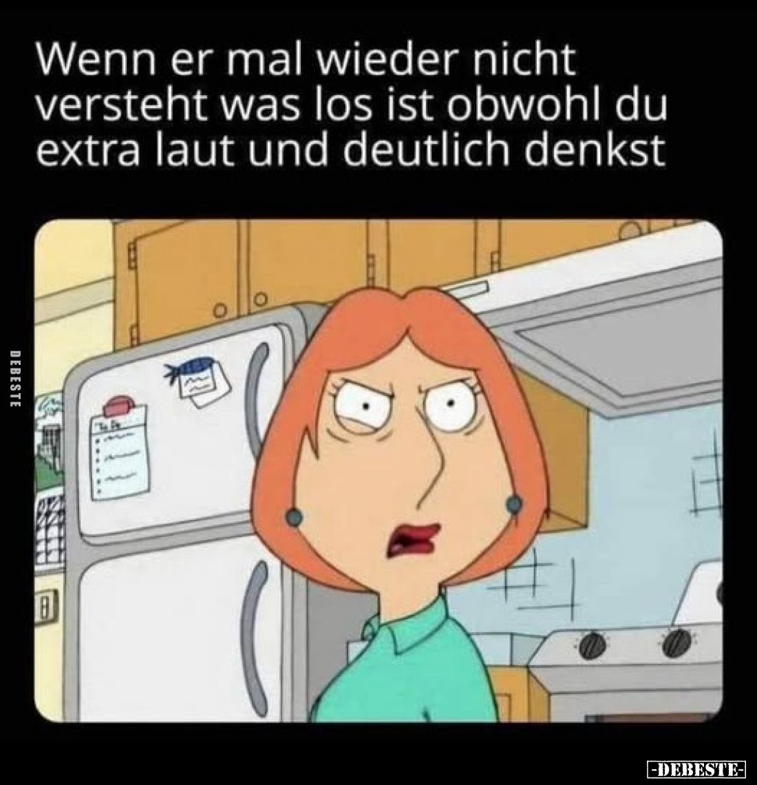 Wenn er mal wieder nicht versteht was los ist obwohl du extra laut und deutlich denkst