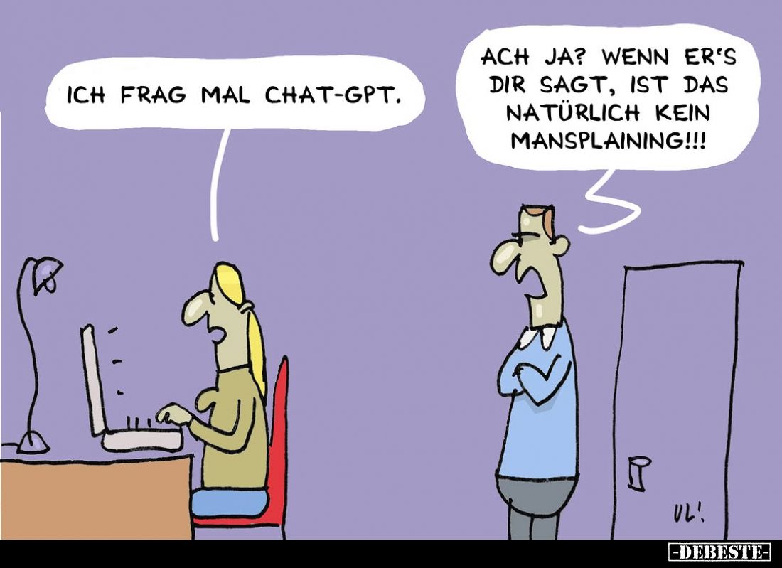 Ich frag mal Chat-GPT
-
Ach ja? Wenn er's dir sagt, ist das natürlich kein Mansplaining!!!