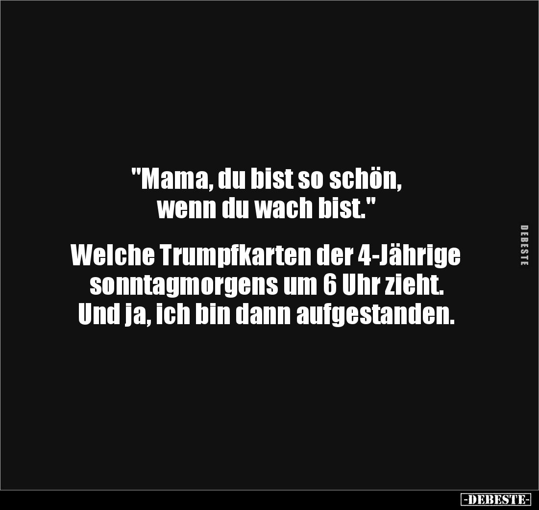 "Mama, du bist so schön,
wenn du wach bist."


Welche Trumpfkarten der 4-Jährige 
sonntagmorgens um 6 Uhr zieh...