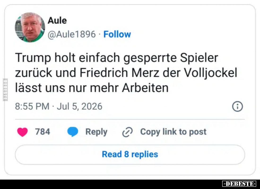 Trump holt einfach gesperrte Spieler zurück und Friedrich Merz, der Volljockel, lässt uns nur mehr arbeiten.