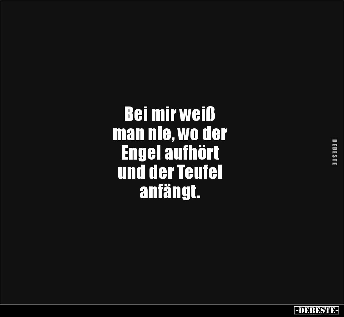 Bei mir weiß 
man nie, wo der 
Engel aufhört 
und der Teufel 
anfängt.