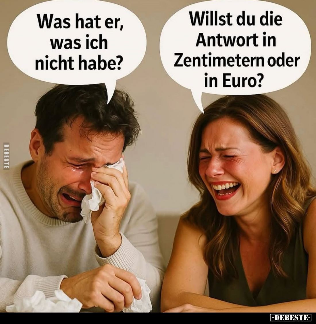 Was hat er, was ich nicht habe? -
Willst du die Antwort in Zentimetern oder in Euro?