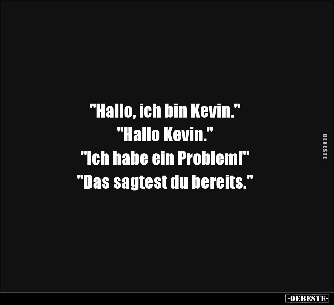 "Hallo, ich bin Kevin."

"Hallo Kevin."

"Ich habe ein Problem!"

"Das sagtest du be...