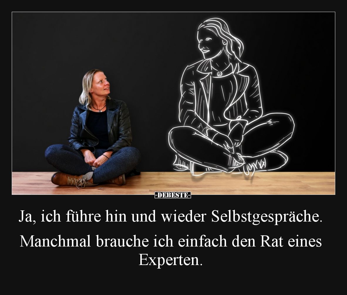 Ja, ich führe hin und wieder Selbstgespräche. Manchmal brauche ich einfach den Rat eines Experten.