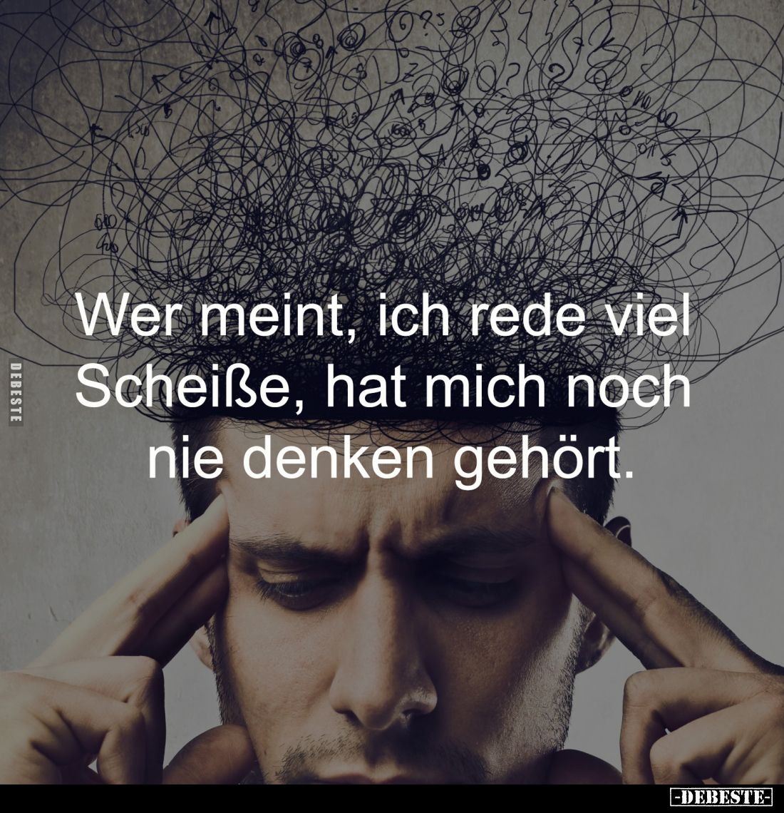 Wer meint, ich rede viel 
Scheiße, hat mich noch 
nie denken gehört.