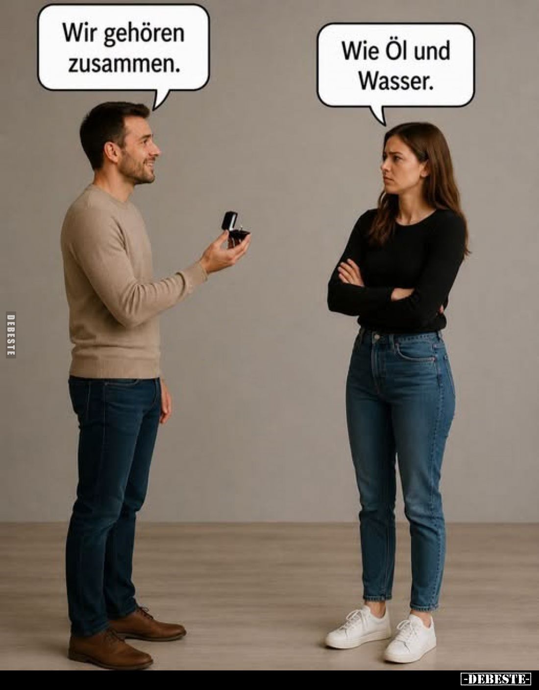Wir gehören zusammen.
-
Wie Öl und Wasser.