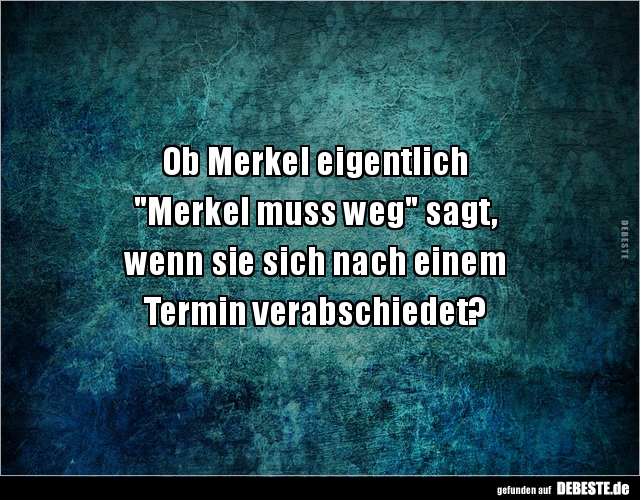 Ob Merkel eigentlich  "Merkel muss weg" sagt, wenn... - Lustige Bilder | DEBESTE.de