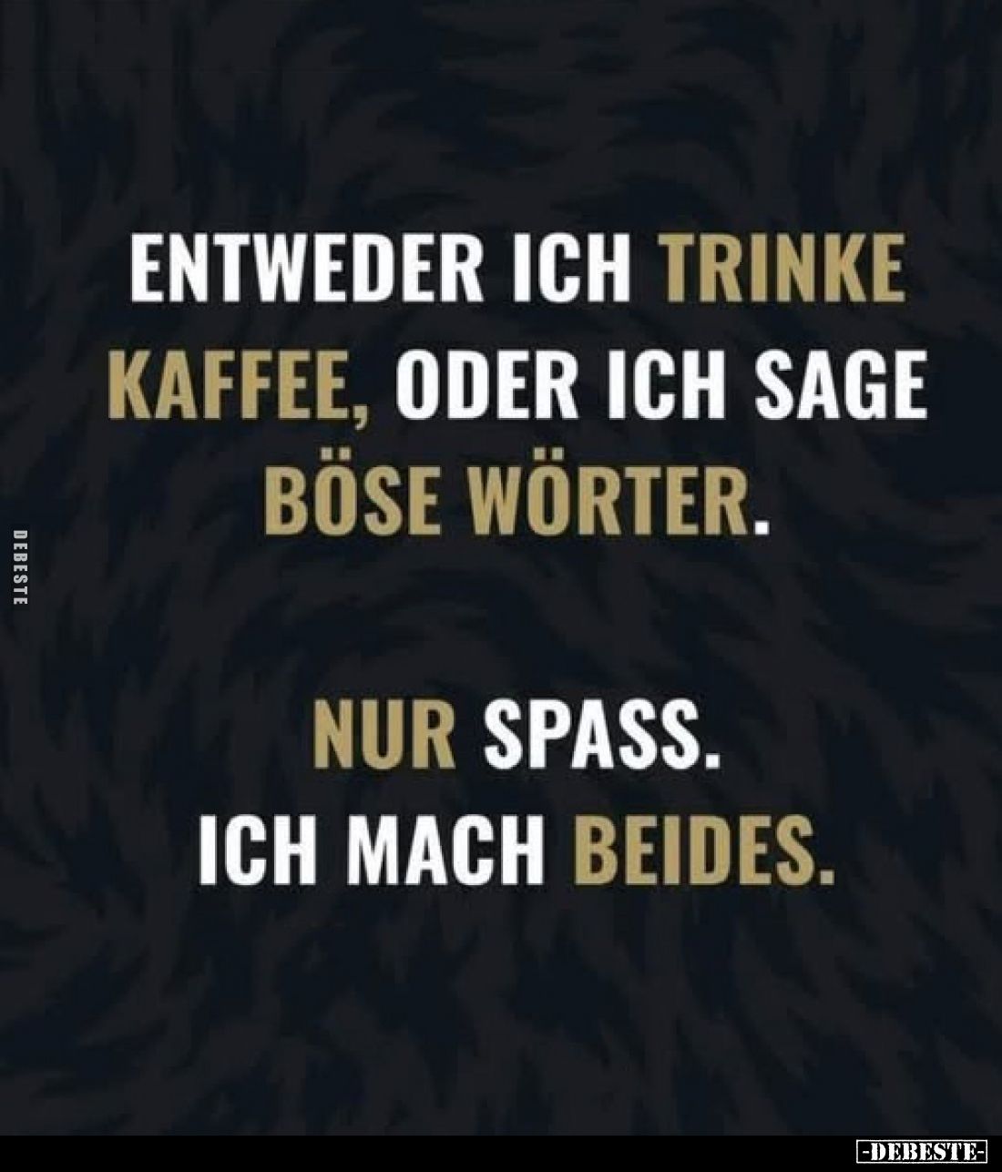 Entweder ich trinke Kaffee, oder ich sage böse Wörter.

Nur Spass.
Ich mach beides.