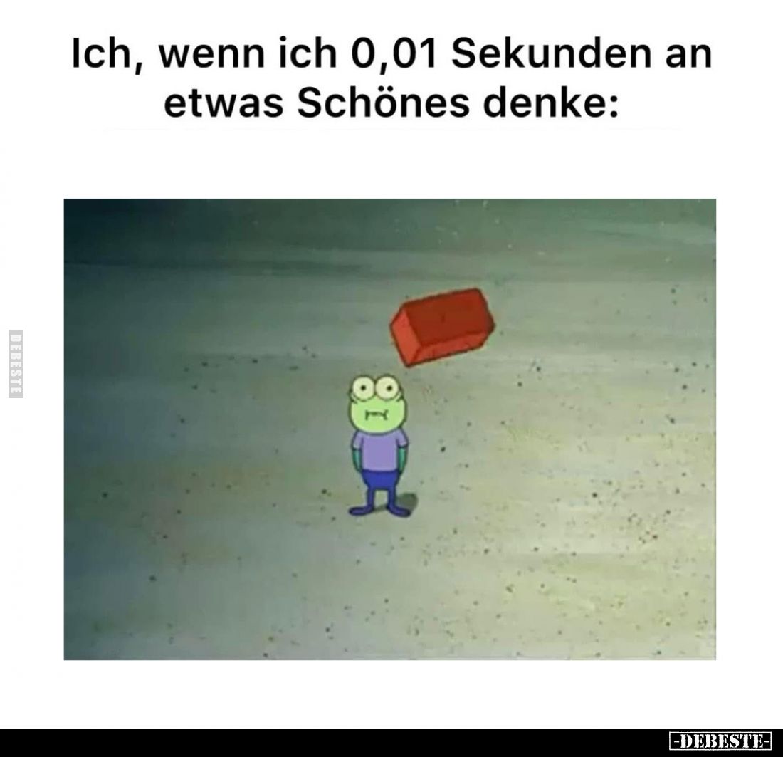 Ich, wenn ich 0,01 Sekunden an etwas Schönes denke: