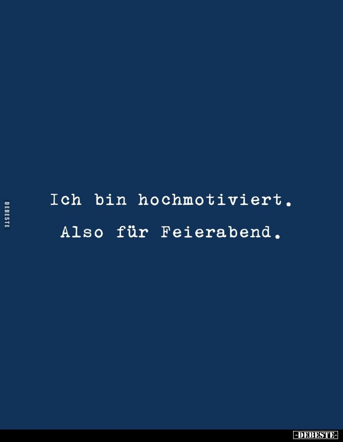 Ich bin hochmotiviert.
Also für Feierabend.