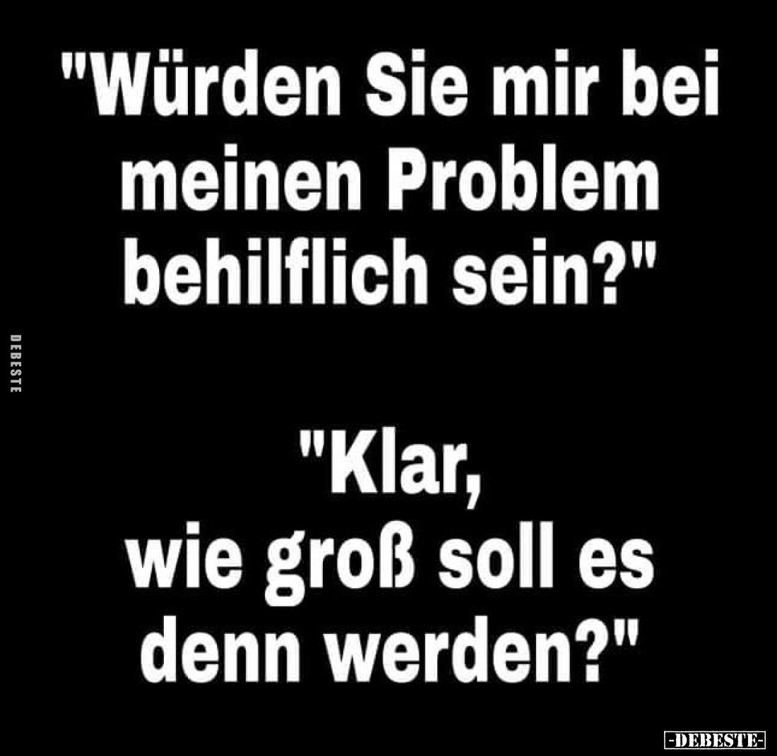 "Würden Sie mir bei meinen Problem behilflich sein?" -
"Klar, wie groß soll es denn werden?"