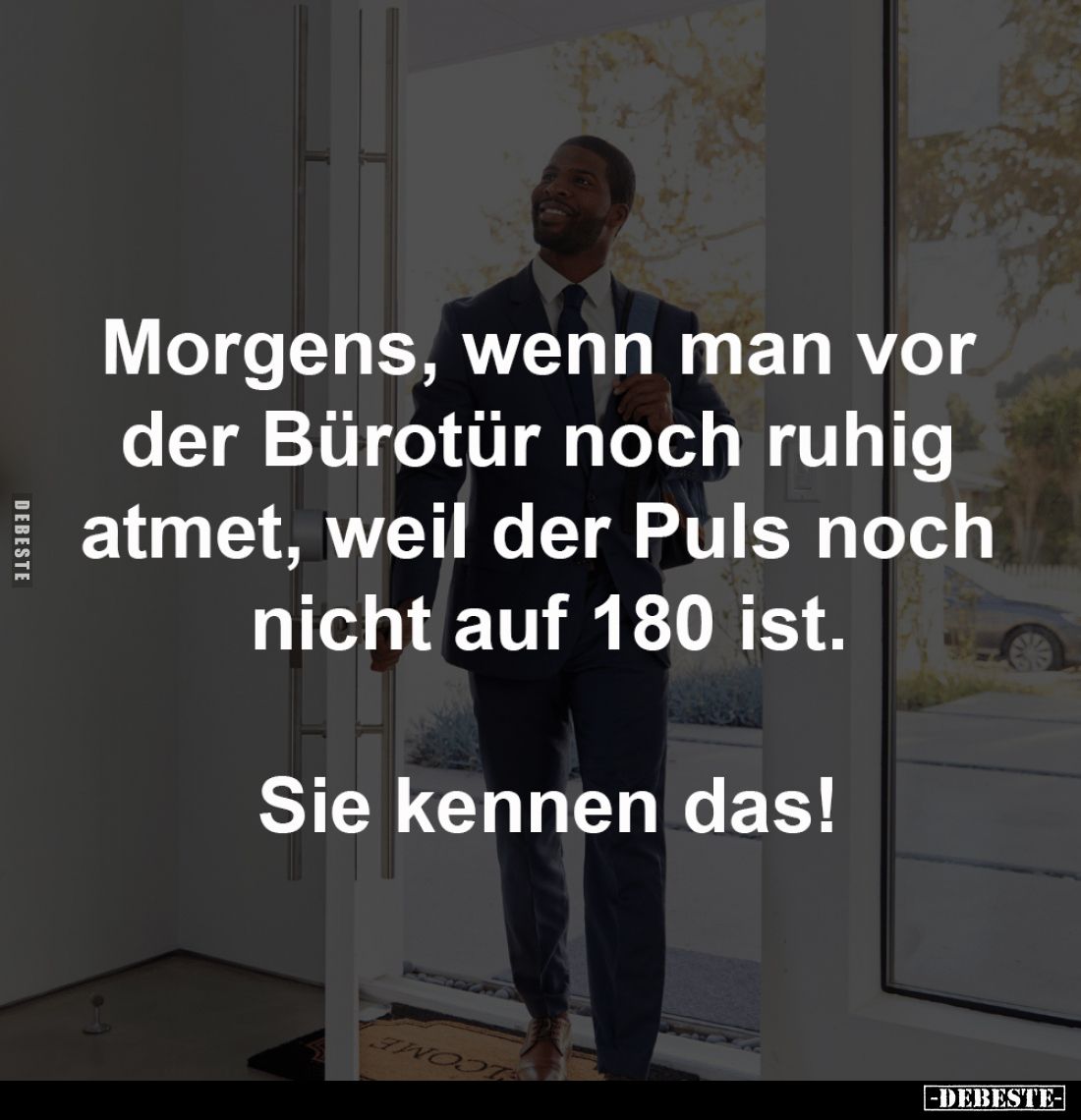 Morgens, wenn man vor 
der Bürotür noch ruhig 
atmet, weil der Puls noch 
nicht auf 180 ist.

Sie kennen das!