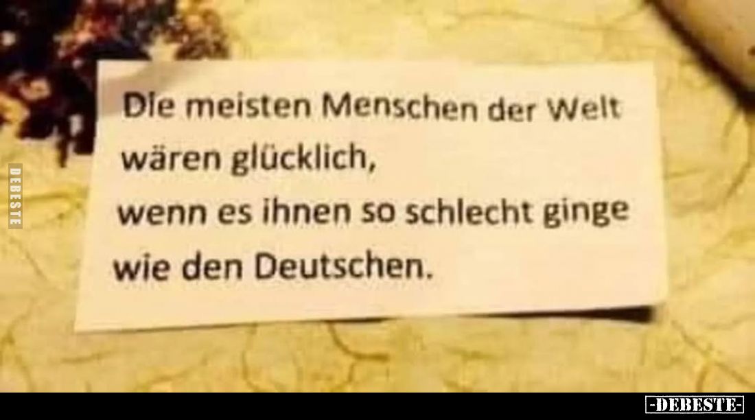 Die meisten Menschen der Welt wären glücklich, wenn es ihnen so schlecht ginge wie den Deutschen.